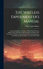 The Wireless Experimenter's Manual: Incorporating How to Conduct a Radio Club, Describes Parliamentary Procedure in the Formation of a Radio Club, the