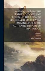 An Inquiry Into the History of Scotland Preceding the Reign of Malcolm Iii. Or the Year 1056, Including the Authentic History of That Period; Volume 2