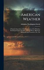 American Weather: A Popular Exposition of the Phenomena of the Weather, Including Chapters On Hot and Cold Waves, Blizzards, Hailstorms and Tornadoes,