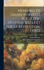 Mémoires De L&abbé Morellet Sur Le Dix-Huitième Siècle Et Sur La Révolution. 1 (1821)