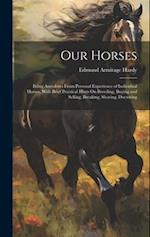 Our Horses: Being Anecdotes From Personal Experience of Individual Horses, With Brief Practical Hints On Breeding, Buying and Selling, Breaking, Shoei