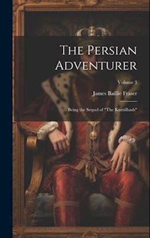 The Persian Adventurer: Being the Sequel of "The Kuzzilbash"; Volume 3