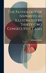 The Pathology of Nephritis As Illustrated by Thirty-Two Consecutive Cases 