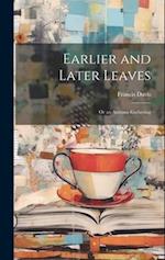 Earlier and Later Leaves: Or an Autumn Gathering 