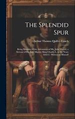 The Splendid Spur: Being Memoirs of the Adventures of Mr. John Marvel, a Servant of His Late Majesty King Charles I., in the Years 1642-3 : Written by