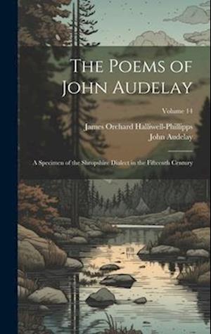 The Poems of John Audelay: A Specimen of the Shropshire Dialect in the Fifteenth Century; Volume 14