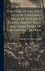 The Gems of the East Sixteen Thousand Miles of Research Travel Among Wild and Tame Tribes of Enchanting Islands 