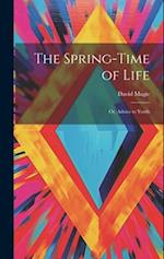 The Spring-Time of Life: Or, Advice to Youth 