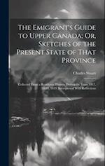 The Emigrant's Guide to Upper Canada; Or, Sketches of the Present State of That Province: Collected From a Residence Therein During the Years 1817, 18