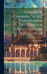 Türkische Grammatik Mit Paradigmen, Litteratur, Christomathie Und Glossar
