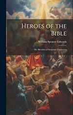 Heroes of the Bible: Or, Sketches of Scripture Characters 