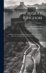 The Middle Kingdom: A Survey of the Geography, Government, Education, Social Life, Arts, Religion, Etc. of the Chinese Empire and Its Inhabitants; Vol