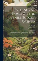 Evenings at Home; Or, the Juvenile Budget Opened: Consisting of a Variety of Miscellaneous Pieces for the Instruction and Amusement of Young Persons, 