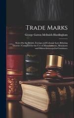 Trade Marks: Notes On the British, Foreign and Colonial Laws Relating Thereto : Compiled for the Use of Manufacturers, Merchants and Others Interested