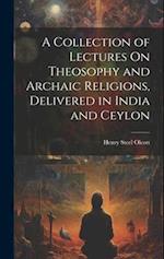 A Collection of Lectures On Theosophy and Archaic Religions, Delivered in India and Ceylon 