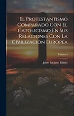 El Protestantismo Comparado Con El Catolicismo En Sus Relaciones Con La Civilizacion Europea; Volume 4