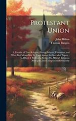 Protestant Union: A Treatise of True Religion, Heresy, Schism, Toleration, and What Best Means May Be Used Against the Spread of Popery ; to Which Is 