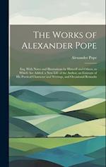 The Works of Alexander Pope: Esq. With Notes and Illustrations by Himself and Others. to Which Are Added, a New Life of the Author, an Estimate of His