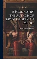 A Prodigy, by the Author of 'modern German Music' 