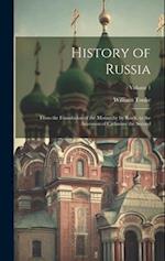 History of Russia: From the Foundation of the Monarchy by Rurik, to the Accession of Catharine the Second; Volume 1 