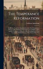 The Temperance Reformation: Its History, From the Organization of the First Temperance Society to the Adoption of the Liquor Law of Maine, 1851; and t