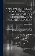 A Manual of the Laws of North Carolina, Arranged Under Distinct Heads, in Alphabetical Order: With References From One Head to Another, When a Subject