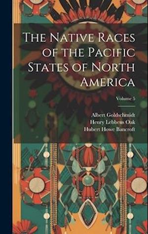 The Native Races of the Pacific States of North America; Volume 5