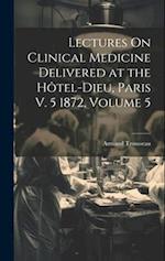 Lectures On Clinical Medicine Delivered at the Hôtel-Dieu, Paris V. 5 1872, Volume 5 