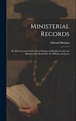 Ministerial Records: Or, Brief Accounts of the Great Progress of Religion Under the Ministry of D. Rowlands, W. Williams, D. Jones 