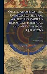 Observations On the Opinions of Several Writers On Various Historical, Political, and Metaphysical Questions 