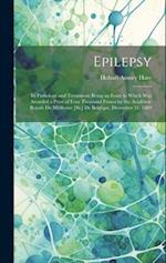 Epilepsy: Its Pathology and Treatment: Being an Essay to Which Was Awarded a Prize of Four Thousand Francs by the Académie Royale De Médécine [Sic] De