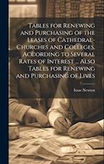 Tables for Renewing and Purchasing of the Leases of Cathedral-Churches and Colleges, According to Several Rates of Interest ... Also Tables for Renewi