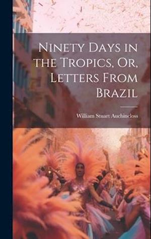 Ninety Days in the Tropics, Or, Letters From Brazil