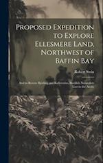 Proposed Expedition to Explore Ellesmere Land, Northwest of Baffin Bay: And to Rescue Björling and Kallstenius, Swedish Naturalists Lost in the Arctic