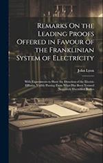 Remarks On the Leading Proofs Offered in Favour of the Franklinian System of Electricity: With Experiments to Show the Direction of the Electric Efflu