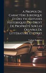 A Propos Du Caractère Juridique Et Des Vicissitudes Historiques Du Droit De Propriété Sur Les Oeuvres De Littérature Et D'art