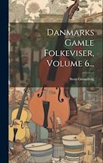 Danmarks Gamle Folkeviser, Volume 6...