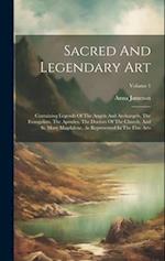 Sacred And Legendary Art: Containing Legends Of The Angels And Archangels, The Evangelists, The Apostles, The Doctors Of The Church, And St. Mary Magd