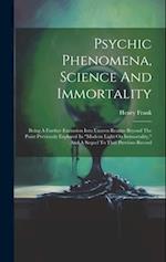Psychic Phenomena, Science And Immortality: Being A Further Excursion Into Unseen Realms Beyond The Point Previously Explored In "modern Light On Immo