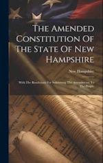 The Amended Constitution Of The State Of New Hampshire: With The Resolutions For Submitting The Amendments To The People 