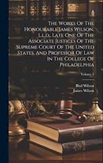 The Works Of The Honourable James Wilson, L.l.d., Late One Of The Associate Justices Of The Supreme Court Of The United States, And Professor Of Law I