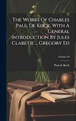 The Works Of Charles Paul De Kock, With A General Introduction By Jules Claretie ... Gregory Ed; Volume 18 