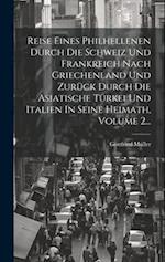 Reise Eines Philhellenen Durch Die Schweiz Und Frankreich Nach Griechenland Und Zurück Durch Die Asiatische Türkei Und Italien In Seine Heimath, Volum