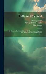 The Messiah: An Oratorio For 4-part Chorus Of Mixed Voices, Soprano, Alto, Tenor, And Bass Soli And Piano 