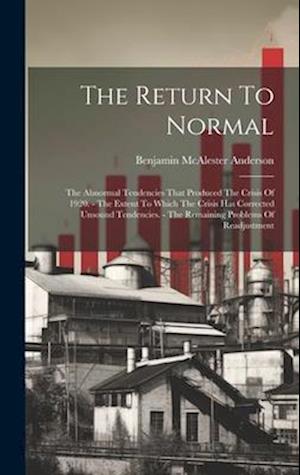 The Return To Normal: The Abnormal Tendencies That Produced The Crisis Of 1920. - The Extent To Which The Crisis Has Corrected Unsound Tendencies. - T