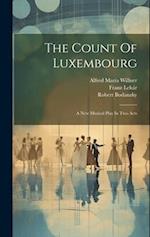 The Count Of Luxembourg: A New Musical Play In Two Acts 