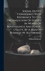Social Duties Considered With Reference To The Organization Of Effort In Works Of Benevolence And Public Utility, By A Man Of Business (w. Rathbone) 