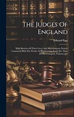 The Judges Of England: With Sketches Of Their Lives, And Miscellaneous Notices Connected With The Courts At Westminster, From The Time Of The Conquest