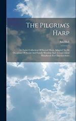 The Pilgrim's Harp: A Choice Collection Of Sacred Music Adapted To All Occasions Of Social And Family Worship And A Convenient Handbook For Church Cho