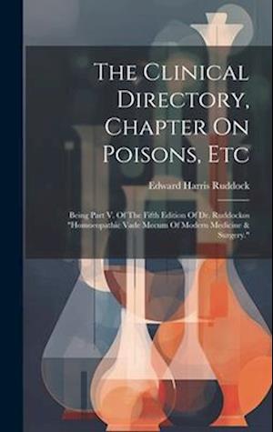 The Clinical Directory, Chapter On Poisons, Etc: Being Part V. Of The Fifth Edition Of Dr. Ruddockos "homoeopathic Vade Mecum Of Modern Medicine & Sur